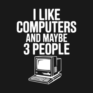 I Like Computers and Maybe 3 People T-Shirt