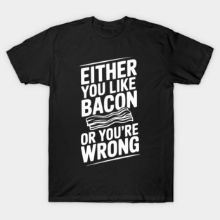 Either You Like Bacon or You’re Wrong T-Shirt