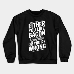 Either You Like Bacon or You’re Wrong Crewneck Sweatshirt