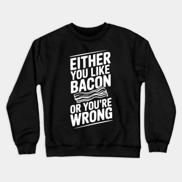 Either You Like Bacon or You’re Wrong Crewneck Sweatshirt by Frank Ring