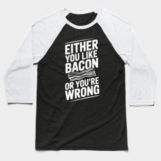 Either You Like Bacon or You’re Wrong Baseball T-Shirt