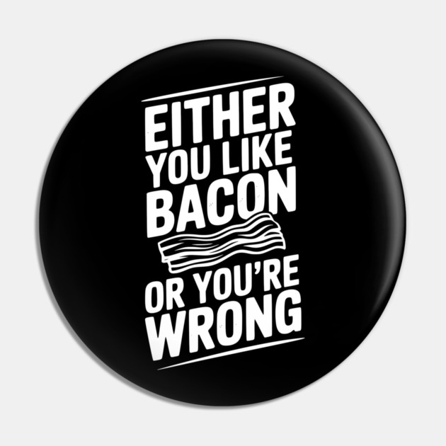 Either You Like Bacon or You’re Wrong Pin by Frank Ring