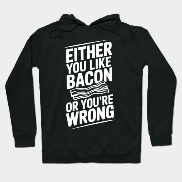Either You Like Bacon or You’re Wrong Hoodie by Frank Ring