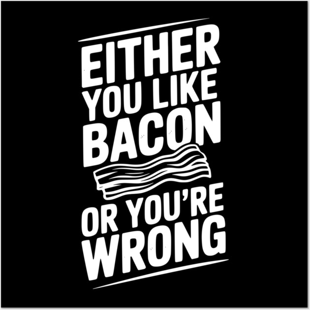 Either You Like Bacon or You’re Wrong Wall Art by Frank Ring