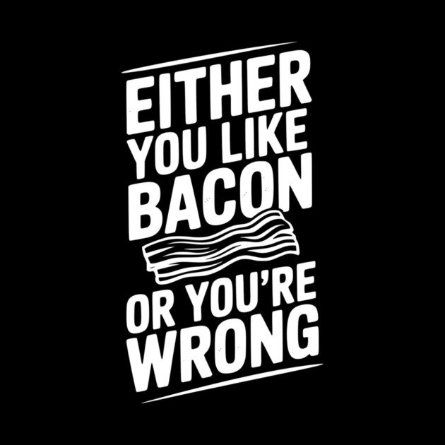 Either You Like Bacon or You’re Wrong by Frank Ring