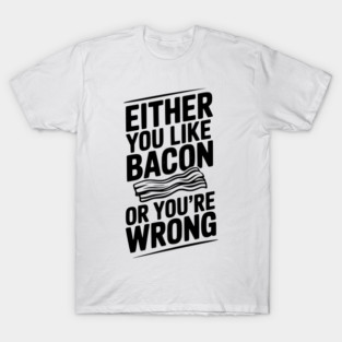 Either You Like Bacon or You’re Wrong T-Shirt