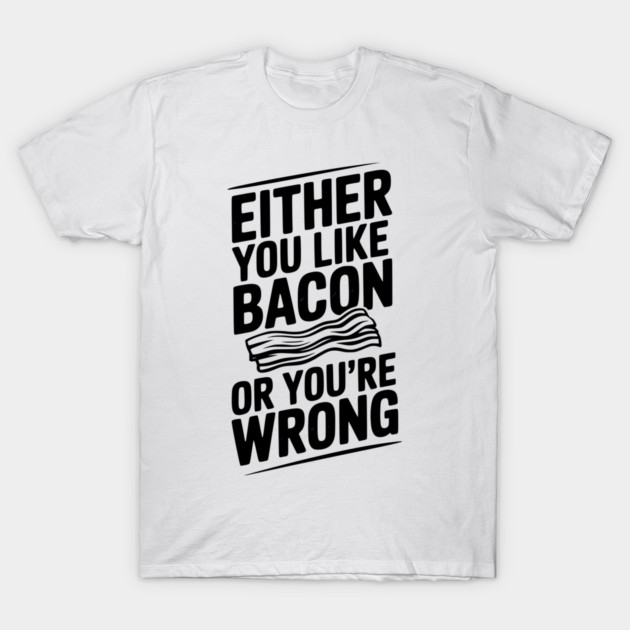 Either You Like Bacon or You’re Wrong T-Shirt by Frank Ring