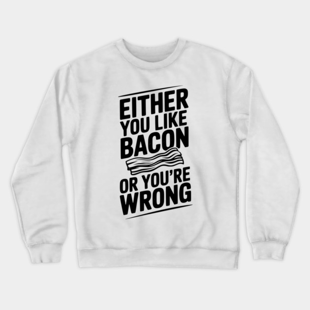 Either You Like Bacon or You’re Wrong Crewneck Sweatshirt by Frank Ring