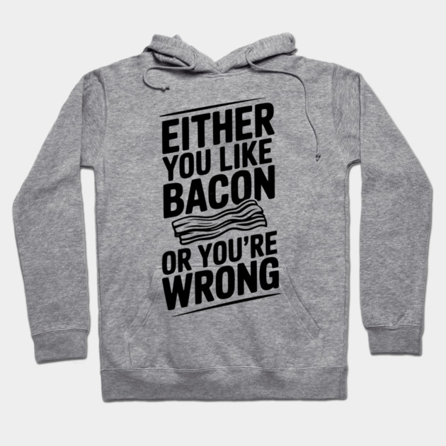 Either You Like Bacon or You’re Wrong Hoodie by Frank Ring