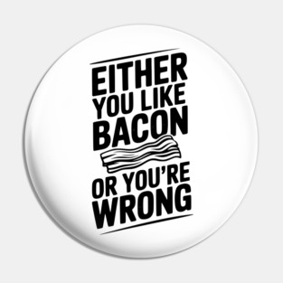 Either You Like Bacon or You’re Wrong Pin