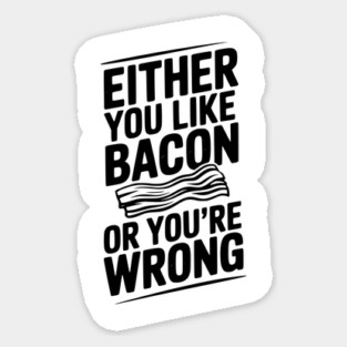 Either You Like Bacon or You’re Wrong Sticker