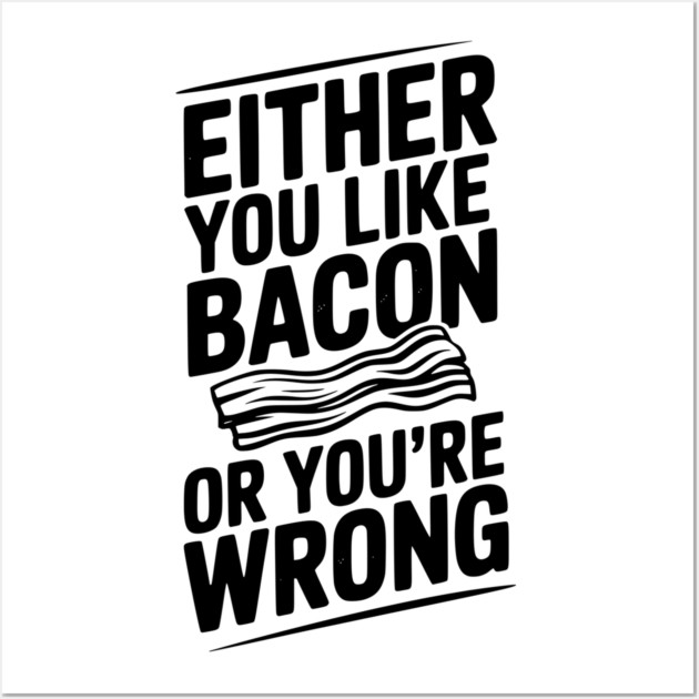 Either You Like Bacon or You’re Wrong Wall Art by Frank Ring