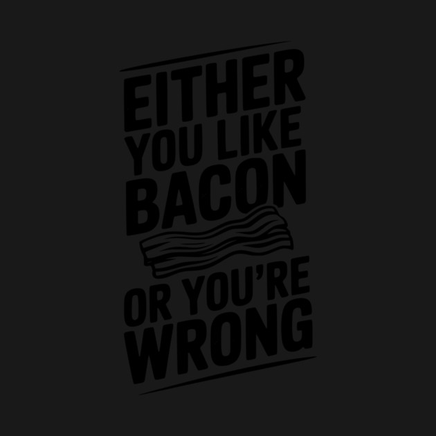 Either You Like Bacon or You’re Wrong by Frank Ring