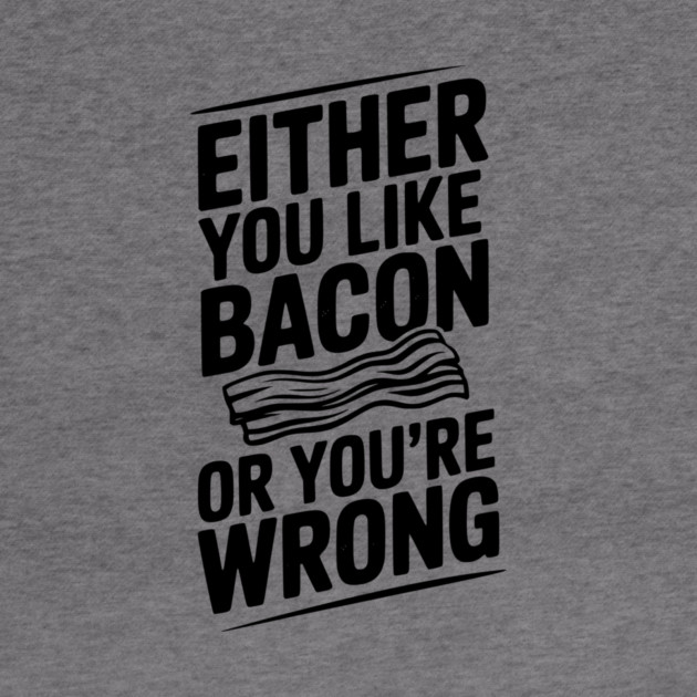 Either You Like Bacon or You’re Wrong by Frank Ring