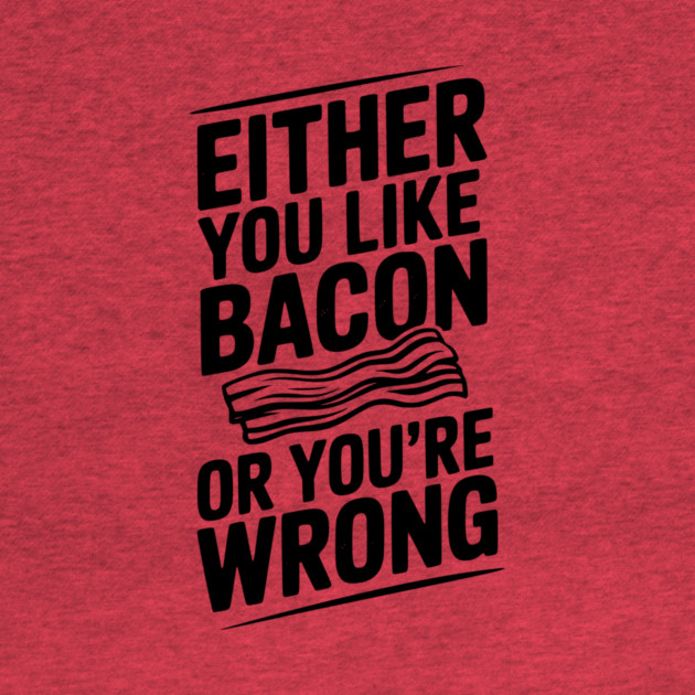 Either You Like Bacon or You’re Wrong by Frank Ring