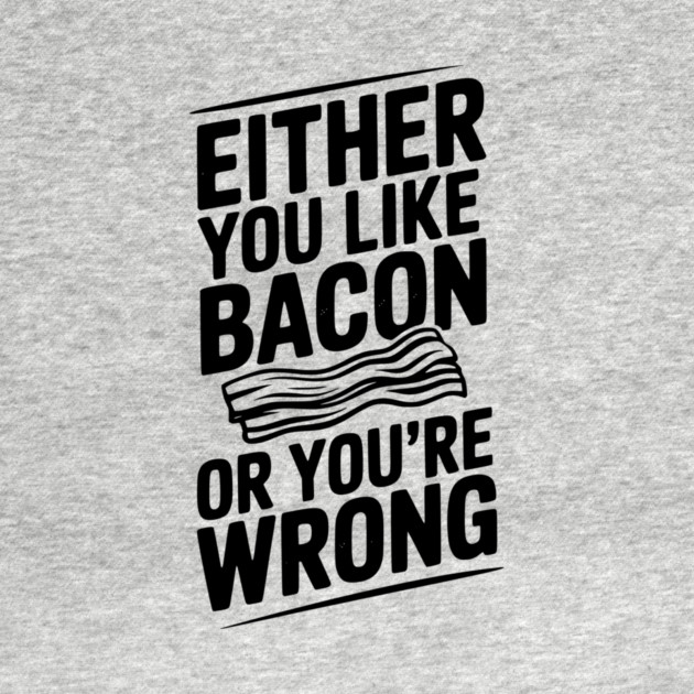 Either You Like Bacon or You’re Wrong by Frank Ring