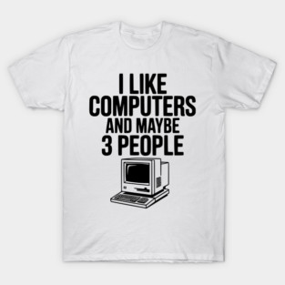 I Like Computers and Maybe 3 People T-Shirt