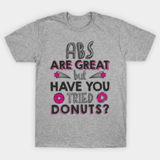 ABS Are Great But Have You Tried Donuts? Anti Fitness Humor T-Shirt