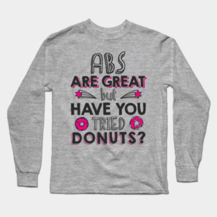 ABS Are Great But Have You Tried Donuts? Anti Fitness Humor Long Sleeve T-Shirt