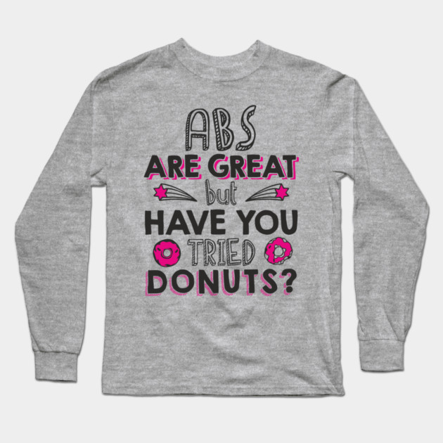 ABS Are Great But Have You Tried Donuts? Anti Fitness Humor Long Sleeve T-Shirt by Anticorporati