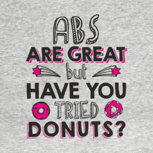 ABS Are Great But Have You Tried Donuts? Anti Fitness Humor T-Shirt