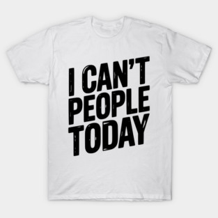 I Can’t People Today T-Shirt