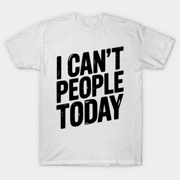 I Can’t People Today T-Shirt by Frank Ring