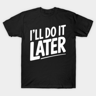 I’ll Do It Later T-Shirt