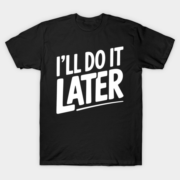 I’ll Do It Later T-Shirt by Frank Ring