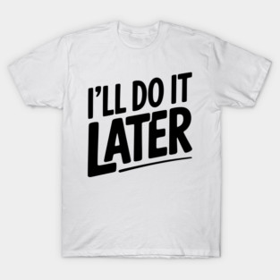 I’ll Do It Later T-Shirt