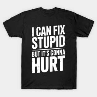 I Can Fix Stupid But It’s Gonna Hurt T-Shirt