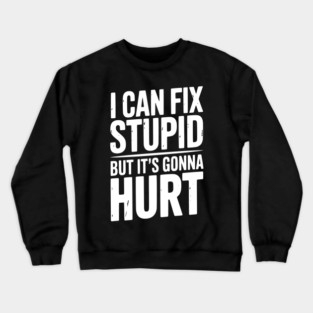 I Can Fix Stupid But It’s Gonna Hurt Crewneck Sweatshirt