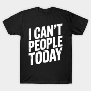 I Can’t People Today T-Shirt