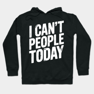 I Can’t People Today Hoodie