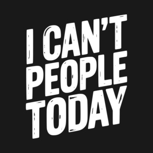 I Can’t People Today T-Shirt