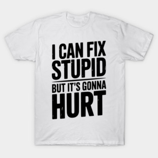 I Can Fix Stupid But It’s Gonna Hurt T-Shirt
