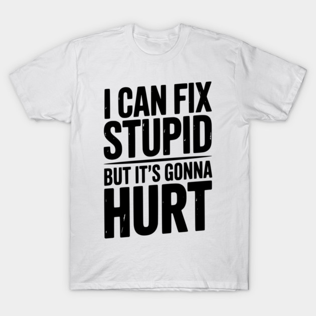 I Can Fix Stupid But It’s Gonna Hurt T-Shirt by Frank Ring