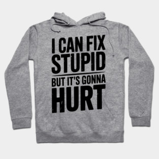 I Can Fix Stupid But It’s Gonna Hurt Hoodie