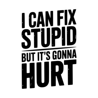 I Can Fix Stupid But It’s Gonna Hurt T-Shirt