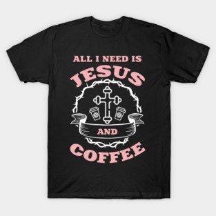 All I Need is Jesus and Coffee Spiritual Sass T-Shirt