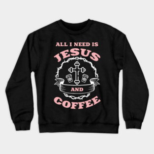 All I Need is Jesus and Coffee Spiritual Sass Crewneck Sweatshirt