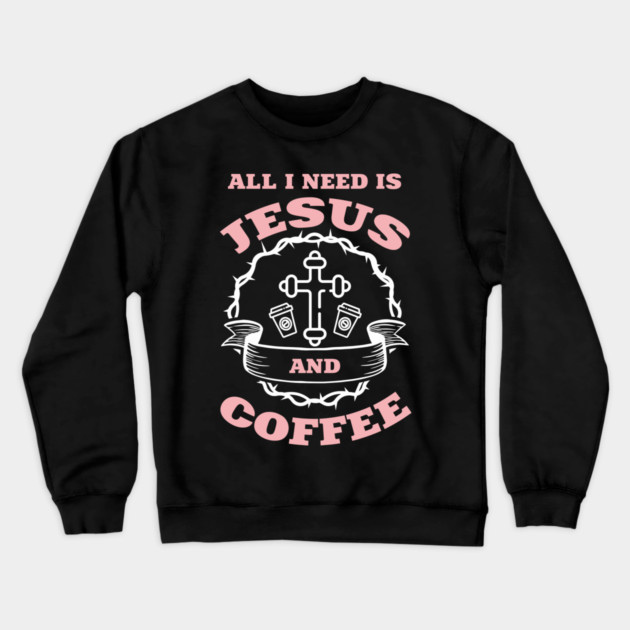 All I Need is Jesus and Coffee Spiritual Sass Crewneck Sweatshirt by Anticorporati