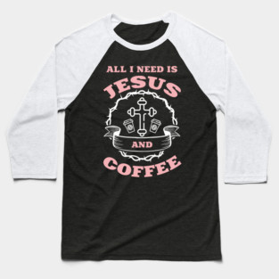All I Need is Jesus and Coffee Spiritual Sass Baseball T-Shirt