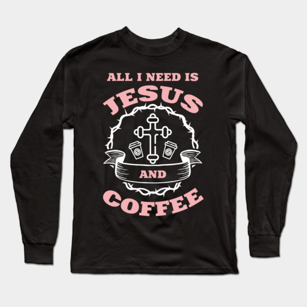 All I Need is Jesus and Coffee Spiritual Sass Long Sleeve T-Shirt by Anticorporati
