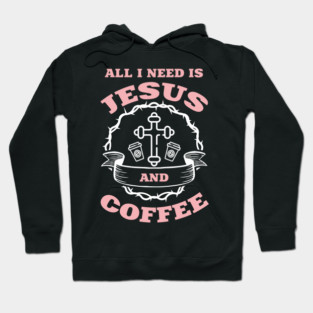 All I Need is Jesus and Coffee Spiritual Sass Hoodie