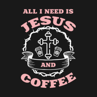 All I Need is Jesus and Coffee Spiritual Sass T-Shirt