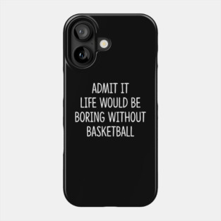 Sport Basketball Admit It Life Would Be Boring Without Phone Case