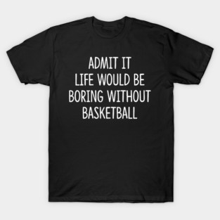 Sport Basketball Admit It Life Would Be Boring Without T-Shirt