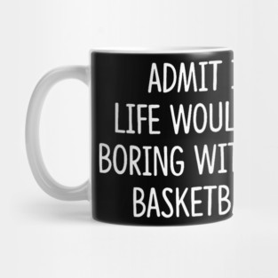 Sport Basketball Admit It Life Would Be Boring Without Mug