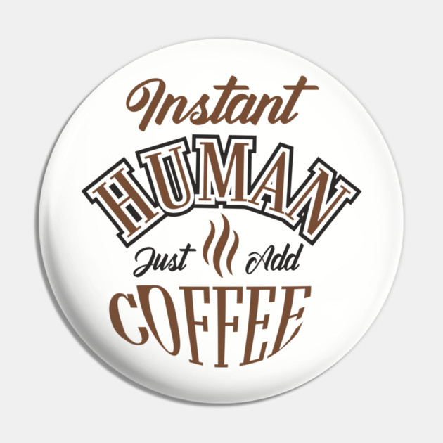Instant Human Just Add Coffee Lazy Mornings Pin by Anticorporati